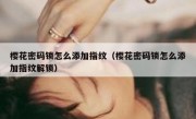 樱花密码锁怎么添加指纹（樱花密码锁怎么添加指纹解锁）