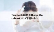 facebook2021下载app（facebook2021下载bold）