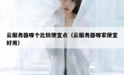 云服务器哪个比较便宜点（云服务器哪家便宜好用）