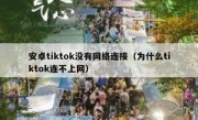 安卓tiktok没有网络连接（为什么tiktok连不上网）