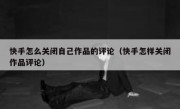 快手怎么关闭自己作品的评论（快手怎样关闭作品评论）