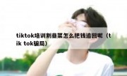 tiktok培训割韭菜怎么把钱追回呢（tik tok骗局）