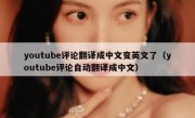 youtube评论翻译成中文变英文了（youtube评论自动翻译成中文）