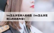 ins怎么浏览别人的动态（ins怎么浏览别人的动态内容）