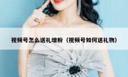 视频号怎么送礼增粉（视频号如何送礼物）