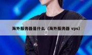 海外服务器是什么（海外服务器 vps）