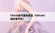 tiktok新号播放量低（tiktok0播放量咋办）