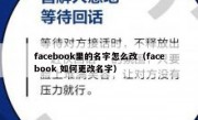 facebook里的名字怎么改（facebook 如何更改名字）