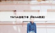 TikTok自助下单（tiktok购买）
