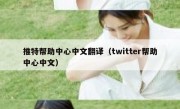 推特帮助中心中文翻译（twitter帮助中心中文）