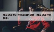 樱花动漫专门注册动漫的软件（樱花动漫注册教学）