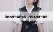 怎么改推特趋势位置（如何更改推特趋势）