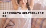 抖音点赞涨粉丝平台（抖音点赞涨粉丝平台有哪些）