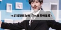ins的短视频在哪（ins视频哪里看）
