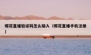 樱花直播验证码怎么输入（樱花直播手机注册）