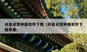 抖音点赞神器软件下载（抖音点赞神器软件下载苹果）