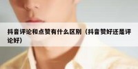 抖音评论和点赞有什么区别（抖音赞好还是评论好）