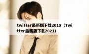 twitter最新版下载2019（Twitter最新版下载2021）