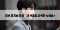 派币是真还是假（派币是骗局吗警方回应）