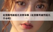 北京限号前后几分钟没事（北京限号被罚后几个小时）