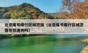 北京尾号限行区域范围（北京尾号限行区域范围包括通州吗）