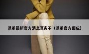 派币最新官方消息真实不（派币官方回应）