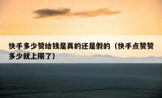 快手多少赞给钱是真的还是假的（快手点赞赞多少就上限了）