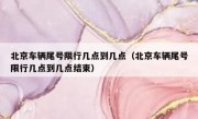 北京车辆尾号限行几点到几点（北京车辆尾号限行几点到几点结束）