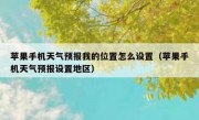 苹果手机天气预报我的位置怎么设置（苹果手机天气预报设置地区）
