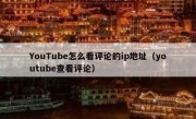 YouTube怎么看评论的ip地址（youtube查看评论）