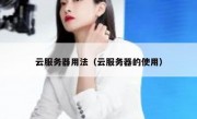云服务器用法（云服务器的使用）