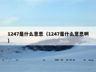 1247是什么意思（1247是什么意思啊）