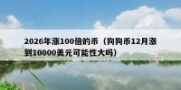 2026年涨100倍的币（狗狗币12月涨到10000美元可能性大吗）