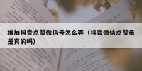 增加抖音点赞微信号怎么弄（抖音微信点赞员是真的吗）