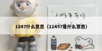 1247什么意思（12457是什么意思）