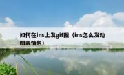 如何在ins上发gif图（ins怎么发动图表情包）