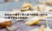 为什么ins看不了别人底下的评论（为什么ins看不到自己的评论）