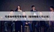 可用推特账号有哪些（推特哪些人可以用）