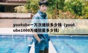 youtube一万次播放多少钱（youtube1000万播放量多少钱）