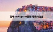 关于Instagram最新新闻的信息