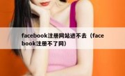 facebook注册网站进不去（facebook注册不了网）
