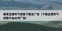 国家正规天气预报下载无广告（下载正规天气预报不加任何广告）