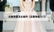 云服务器怎么操作（云服务器入门）