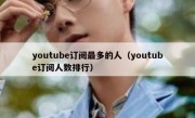 youtube订阅最多的人（youtube订阅人数排行）