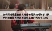 快手刷观看量有什么用途嘛是真的吗知乎（快手刷观看量有什么用途嘛是真的吗知乎文章）