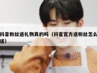抖音粉丝送礼物真的吗（抖音官方送粉丝怎么送）