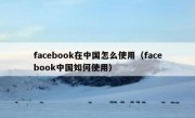 facebook在中国怎么使用（facebook中国如何使用）