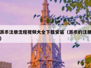 派币注册流程视频大全下载安装（派币的注册）