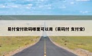 易付宝付款码哪里可以用（易码付 支付宝）