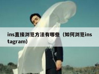 ins直接浏览方法有哪些（如何浏览instagram）